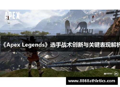 《Apex Legends》选手战术创新与关键表现解析