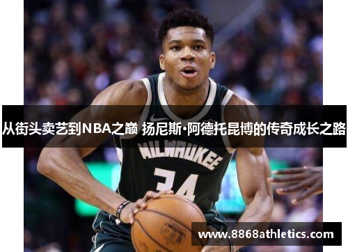 从街头卖艺到NBA之巅 扬尼斯·阿德托昆博的传奇成长之路