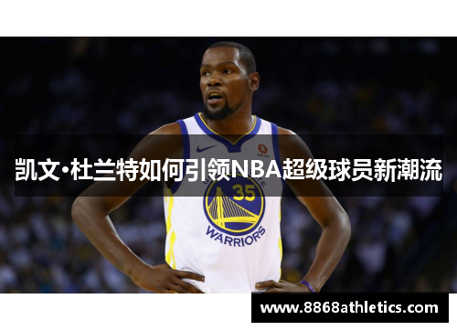 凯文·杜兰特如何引领NBA超级球员新潮流