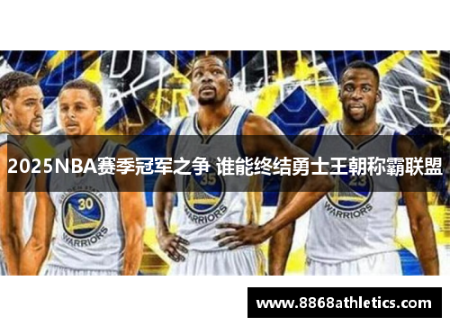 2025NBA赛季冠军之争 谁能终结勇士王朝称霸联盟