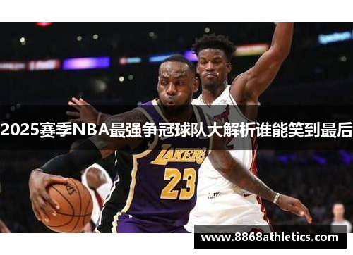 2025赛季NBA最强争冠球队大解析谁能笑到最后