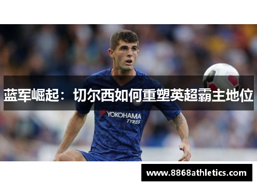 蓝军崛起：切尔西如何重塑英超霸主地位