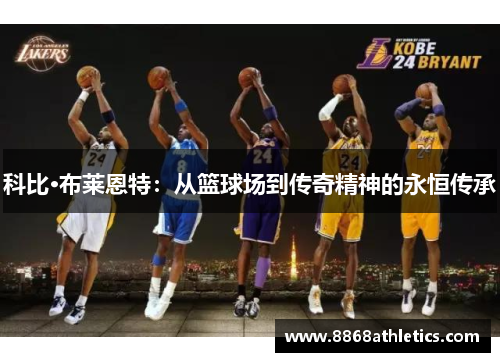 科比·布莱恩特：从篮球场到传奇精神的永恒传承