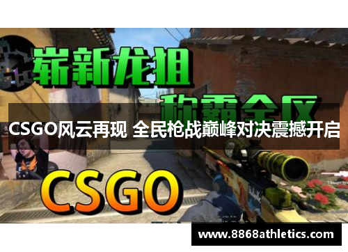 CSGO风云再现 全民枪战巅峰对决震撼开启