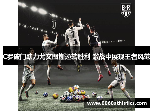 C罗破门助力尤文图斯逆转胜利 激战中展现王者风范