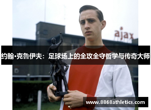约翰·克鲁伊夫：足球场上的全攻全守哲学与传奇大师