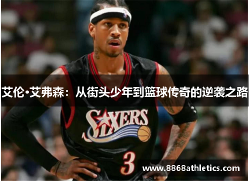 艾伦·艾弗森：从街头少年到篮球传奇的逆袭之路