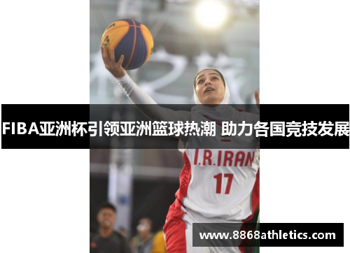 FIBA亚洲杯引领亚洲篮球热潮 助力各国竞技发展