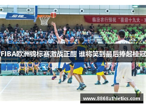 FIBA欧洲锦标赛激战正酣 谁将笑到最后捧起桂冠