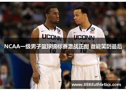 NCAA一级男子篮球锦标赛激战正酣 谁能笑到最后
