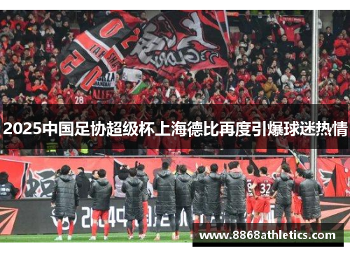 2025中国足协超级杯上海德比再度引爆球迷热情