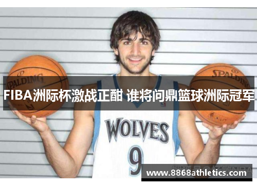 FIBA洲际杯激战正酣 谁将问鼎篮球洲际冠军