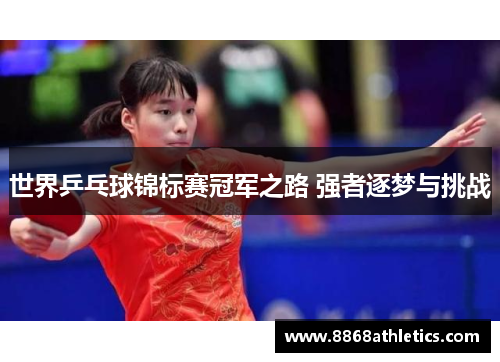 世界乒乓球锦标赛冠军之路 强者逐梦与挑战