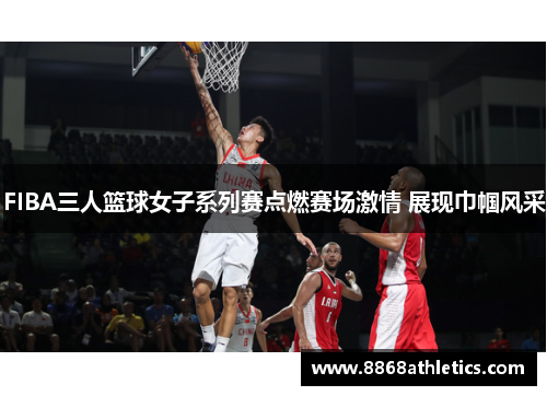 FIBA三人篮球女子系列赛点燃赛场激情 展现巾帼风采