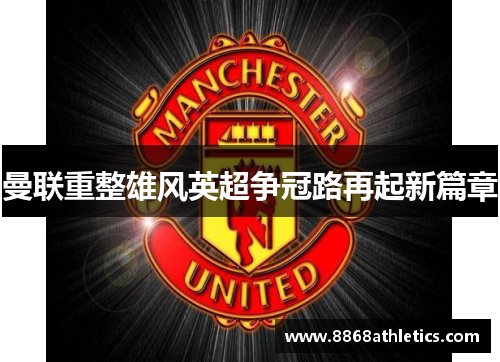 曼联重整雄风英超争冠路再起新篇章