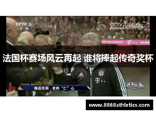 法国杯赛场风云再起 谁将捧起传奇奖杯