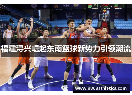 福建浔兴崛起东南篮球新势力引领潮流