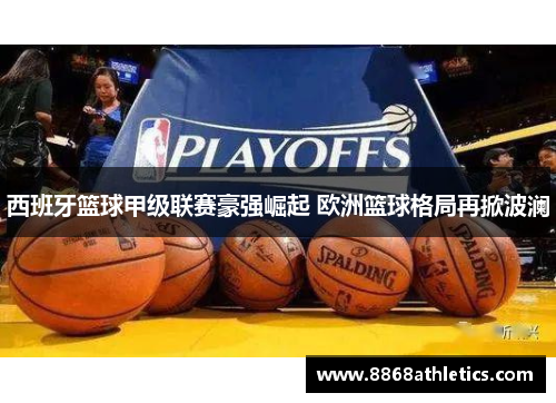 西班牙篮球甲级联赛豪强崛起 欧洲篮球格局再掀波澜