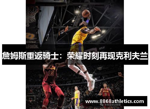 詹姆斯重返骑士：荣耀时刻再现克利夫兰