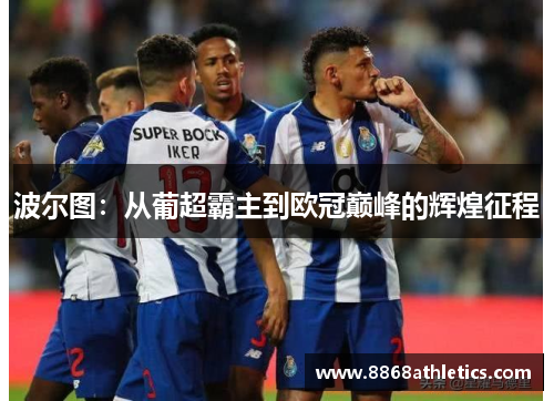 波尔图：从葡超霸主到欧冠巅峰的辉煌征程