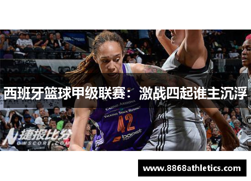 西班牙篮球甲级联赛：激战四起谁主沉浮