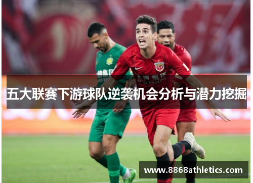 五大联赛下游球队逆袭机会分析与潜力挖掘
