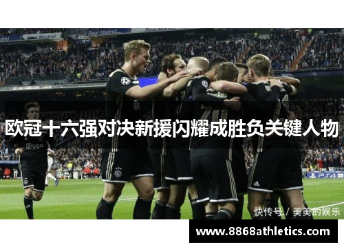 欧冠十六强对决新援闪耀成胜负关键人物