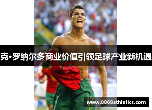 克·罗纳尔多商业价值引领足球产业新机遇