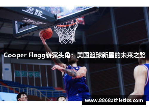Cooper Flagg崭露头角：美国篮球新星的未来之路