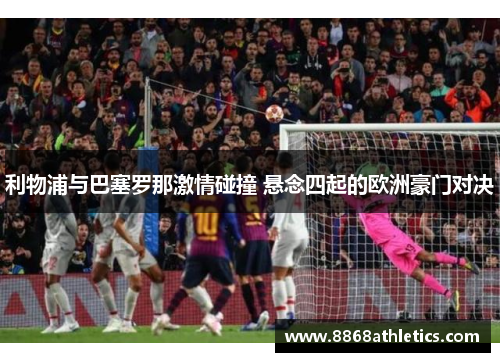 利物浦与巴塞罗那激情碰撞 悬念四起的欧洲豪门对决