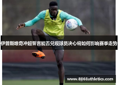 伊普斯维奇冲超誓言能否兑现球员决心将如何影响赛季走势