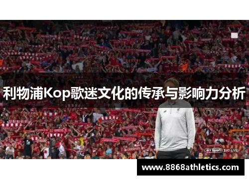 利物浦Kop歌迷文化的传承与影响力分析