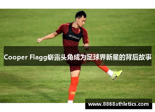 Cooper Flagg崭露头角成为足球界新星的背后故事