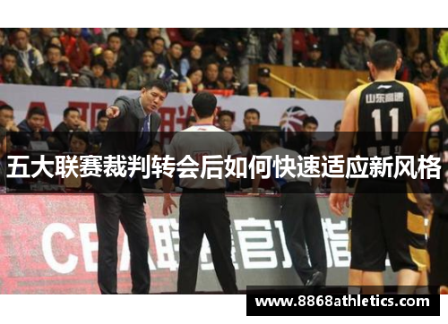 五大联赛裁判转会后如何快速适应新风格