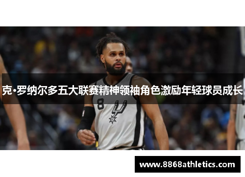 克·罗纳尔多五大联赛精神领袖角色激励年轻球员成长