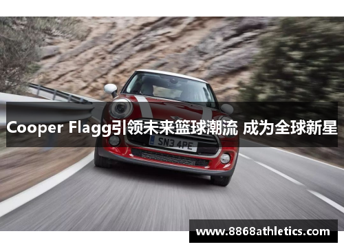 Cooper Flagg引领未来篮球潮流 成为全球新星