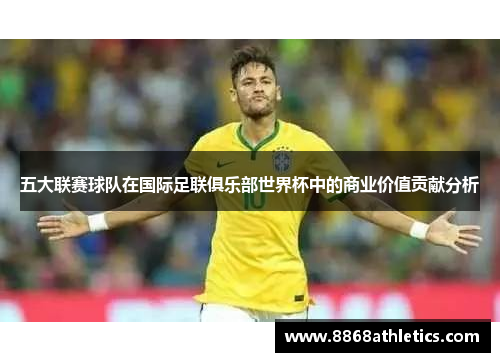 五大联赛球队在国际足联俱乐部世界杯中的商业价值贡献分析