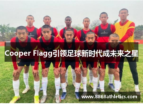 Cooper Flagg引领足球新时代成未来之星