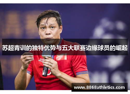 苏超青训的独特优势与五大联赛边缘球员的崛起