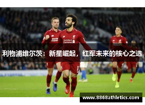 利物浦维尔茨：新星崛起，红军未来的核心之选