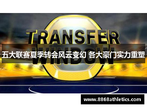 五大联赛夏季转会风云变幻 各大豪门实力重塑