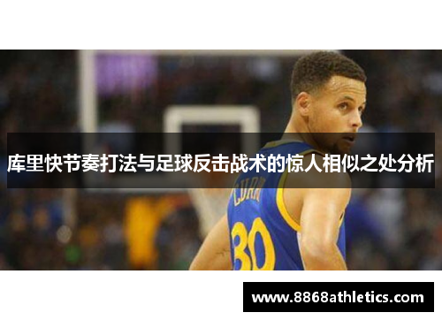 库里快节奏打法与足球反击战术的惊人相似之处分析
